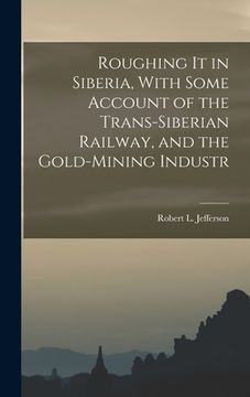 portada Roughing it in Siberia, With Some Account of the Trans-Siberian Railway, and the Gold-Mining Industr (en Inglés)