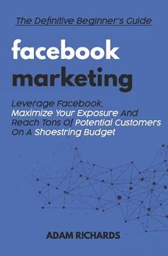 portada Facebook Marketing: The Definitive Beginner's Guide: Leverage Facebook, Maximize Your Exposure and Reach Tons of Potential Customers on a (en Inglés)