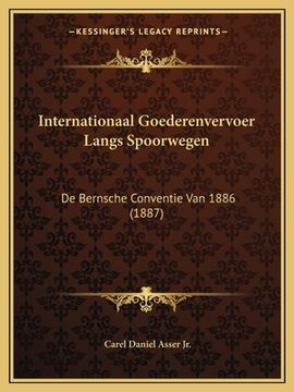 portada Internationaal Goederenvervoer Langs Spoorwegen: De Bernsche Conventie Van 1886 (1887)