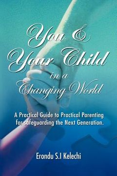 portada you & your child in a changing world: a practical guide to practical parenting for safeguarding the next generation (en Inglés)