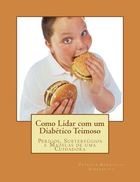 portada Como Lidar com um Diabético Teimoso: Perigos, Subterfúgios e Mazelas de uma Cuidadora (en Portugués)