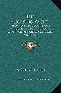 portada the cruising yacht: how to select, outfit and handle small sail and power craft for inshore or offshore cruising