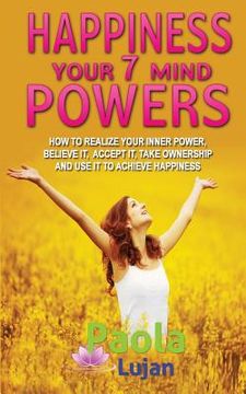 portada Happiness Your 7 Mind Powers: How to realize your inner power, believe it, accept it, take ownership and use it to achieve happiness. (en Inglés)