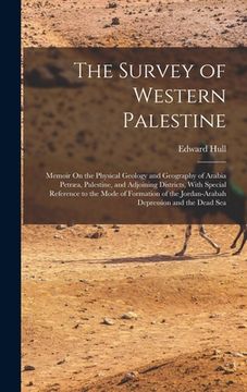 portada The Survey of Western Palestine: Memoir On the Physical Geology and Geography of Arabia Petræa, Palestine, and Adjoining Districts, With Special Refer (en Inglés)
