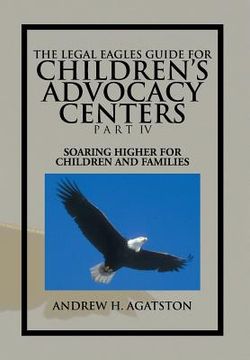 portada The Legal Eagles Guide for Children's Advocacy Centers Part IV: Soaring Higher for Children and Families (en Inglés)