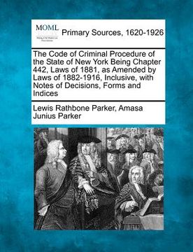 portada the code of criminal procedure of the state of new york being chapter 442, laws of 1881, as amended by laws of 1882-1916, inclusive, with notes of dec (en Inglés)