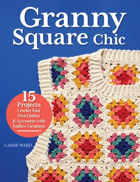 portada Granny Square Chic: 15 Projects--Crochet Your Own Clothes & Accessories with Endless Variations (en Inglés)