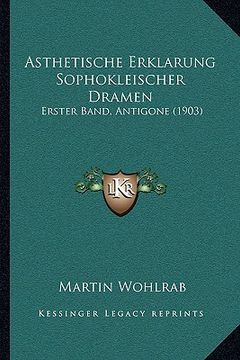 portada Asthetische Erklarung Sophokleischer Dramen: Erster Band, Antigone (1903) (en Alemán)