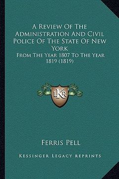 portada a review of the administration and civil police of the state of new york: from the year 1807 to the year 1819 (1819) (en Inglés)