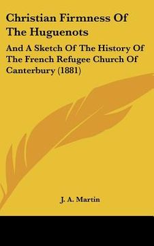 portada christian firmness of the huguenots: and a sketch of the history of the french refugee church of canterbury (1881) (in English)