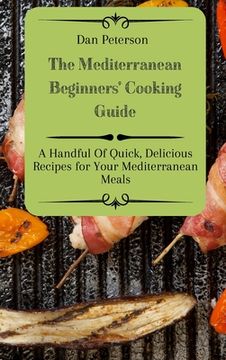 portada The Mediterranean Beginners' Cooking Guide: A Handful Of Quick, Delicious Recipes for Your Mediterranean Meals (en Inglés)