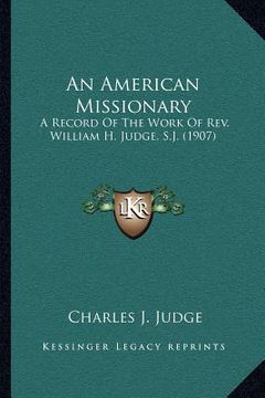 portada an american missionary: a record of the work of rev. william h. judge, s.j. (1907) (en Inglés)