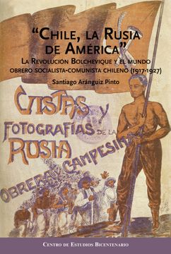 portada "Chile, la Rusia de América" La Revolución Bolchevique y el mundo obrero socialista-comunista chileno (1917-1927).
