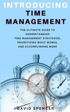 portada Introducing Time Management: The Ultimate Guide to Understanding Time Management Strategies, Prioritizing What Works, and Accomplishing More