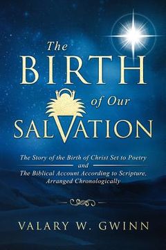 portada The Birth of Our Salvation: The Story of the Birth of Christ Set to Poetry -And- The Biblical Account According to Scripture, Arranged Chronologic (en Inglés)