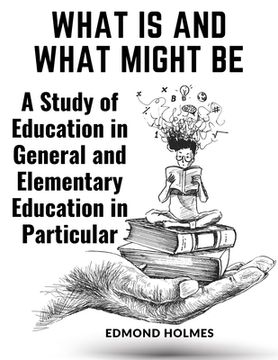 portada What Is and What Might Be: A Study of Education in General and Elementary Education in Particular (en Inglés)