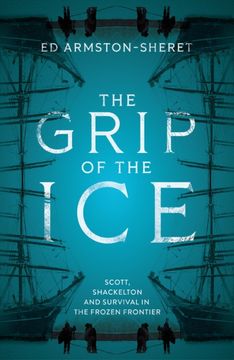 The Grip of the Ice. Scott, Shackleton and Survival in the Frozen Frontier (en Inglés)