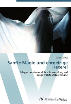 portada Sanfte Magie und ehrgeizige Hexerei: Magietheorien und ihre Anwendung auf ausgewählte Artusromane