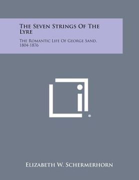 portada The Seven Strings of the Lyre: The Romantic Life of George Sand, 1804-1876