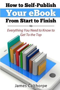 portada How to Self-Publish Your eBook From Start to Finish: Everything You Need to Know to Get to The Top (en Inglés)