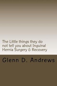portada The Little things they do not tell you about Iguinal Hernia Surgery & Recovery (en Inglés)