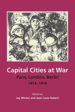 portada Capital Cities at War: Paris, London, Berlin 1914-1919 (Studies in the Social and Cultural History of Modern Warfare) 