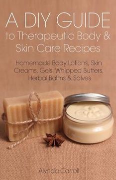 portada A DIY Guide to Therapeutic Body and Skin Care Recipes: Homemade Body Lotions, Skin Creams, Whipped Butters, and Herbal Balms and Salves (in English)