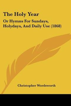 portada the holy year: or hymns for sundays, holydays, and daily use (1868) (en Inglés)