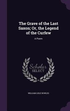 portada The Grave of the Last Saxon; Or, the Legend of the Curfew: A Poem (en Inglés)