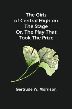 portada The Girls of Central High on the Stage; Or, The Play That Took The Prize (en Inglés)