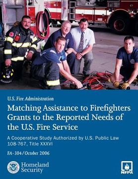 portada Matching Assistance to Firefighters Grants to the Reported Needs of the U.S. Fire Service: A Cooperative Study Authorized by U.S. Public Law 108-767, (en Inglés)