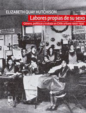 portada Labores Propias de su Sexo. Genero, Politicas y Trabajo en Chile Urbano 1900-1930 - Segunda Edicion (in Spanish)