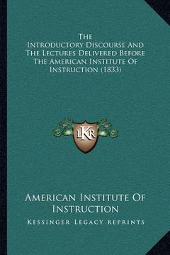 portada the introductory discourse and the lectures delivered before the american institute of instruction (1833) (in English)