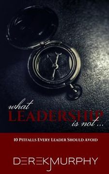 portada What Leadership Is Not: 10 Pitfalls Every Leader Should Avoid (en Inglés)