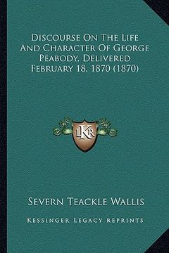 portada discourse on the life and character of george peabody, delivered february 18, 1870 (1870) (en Inglés)