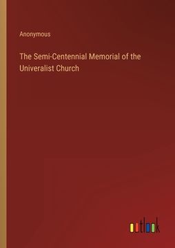 portada The Semi-Centennial Memorial of the Univeralist Church (en Inglés)