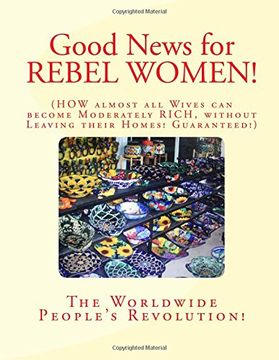 portada Good News for REBEL WOMEN!: How almost all Wives can become Moderately Rich without Leaving their Homes! Guaranteed!