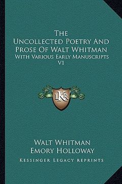 portada the uncollected poetry and prose of walt whitman: with various early manuscripts v1