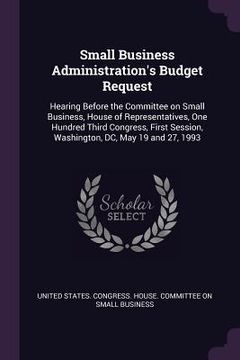 portada Small Business Administration's Budget Request: Hearing Before the Committee on Small Business, House of Representatives, One Hundred Third Congress, (in English)