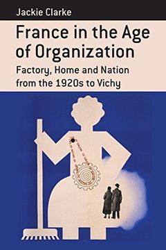 portada France in the age of Organization: Factory, Home and Nation From the 1920S to Vichy (Berghahn Monographs in French Studies) (en Inglés)