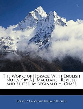 portada the works of horace: with english notes / by a.j. macleane; revised and edited by reginald h. chase (en Inglés)