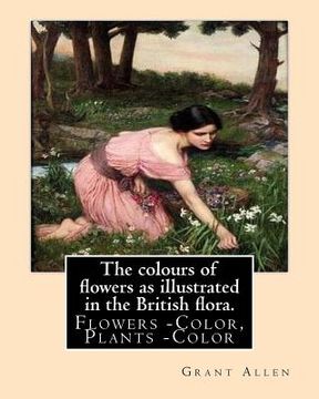 portada The colours of flowers as illustrated in the British flora. By: Grant Allen: Flowers -- Color, Plants -- Color (en Inglés)