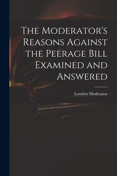 portada The Moderator's Reasons Against the Peerage Bill Examined and Answered (en Inglés)