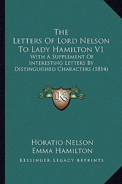 portada the letters of lord nelson to lady hamilton v1: with a supplement of interesting letters by distinguished characters (1814) (en Inglés)