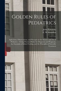 portada Golden Rules of Pediatrics: Aphorisms, Observations, and Precepts on the Science and Art of Pediatrics: Giving Practical Rules for Diagnosis and P (en Inglés)