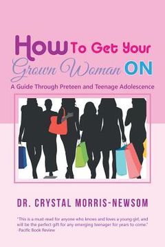 portada How to Get Your Grown Woman On: A Guide Through Preteen and Teenage Adolescence (en Inglés)