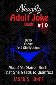 portada Naughty Adult Joke Book #10: Dirty, Funny, and Slutty Jokes About Yo Mama, Such That She Needs to Disinfect (en Inglés)
