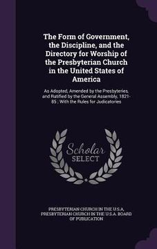 portada The Form of Government, the Discipline, and the Directory for Worship of the Presbyterian Church in the United States of America: As Adopted, Amended