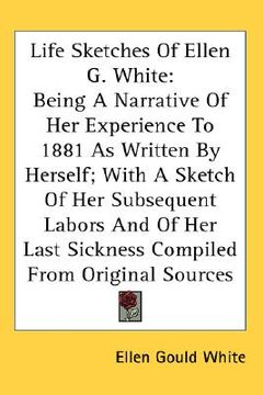 portada life sketches of ellen g. white: being a narrative of her experience to 1881 as written by herself; with a sketch of her subsequent labors and of her (en Inglés)