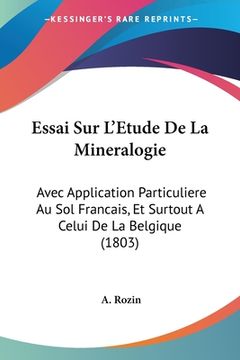 portada Essai Sur L'Etude De La Mineralogie: Avec Application Particuliere Au Sol Francais, Et Surtout A Celui De La Belgique (1803) (en Francés)